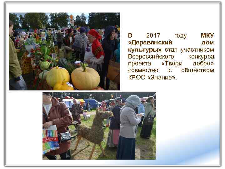 В 2017 году МКУ «Деревянский дом культуры» стал участником Всероссийского конкурса проекта «Твори добро»