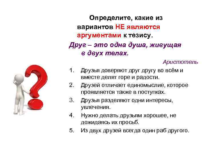  Определите, какие из вариантов НЕ являются аргументами к тезису. Друг – это одна