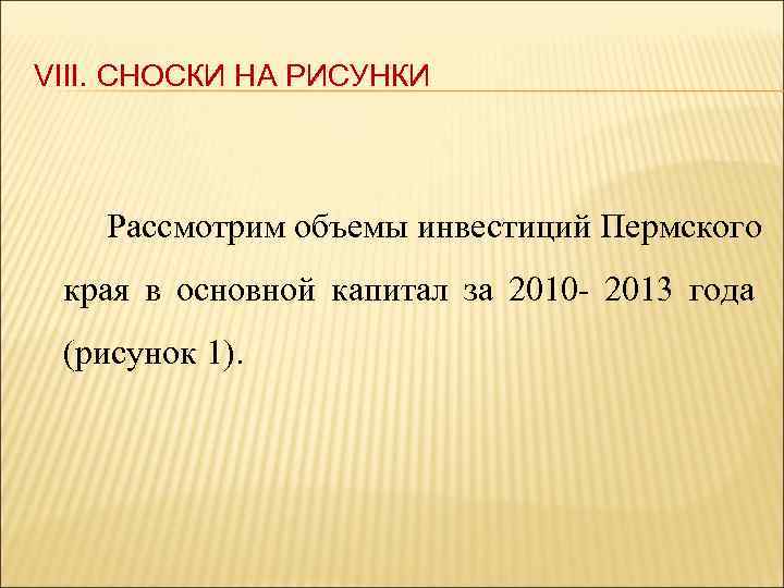 VIII. СНОСКИ НА РИСУНКИ Рассмотрим объемы инвестиций Пермского края в основной капитал за 2010