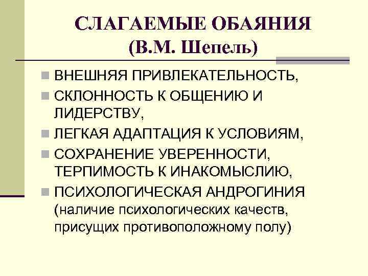 СЛАГАЕМЫЕ ОБАЯНИЯ (В. М. Шепель) n ВНЕШНЯЯ ПРИВЛЕКАТЕЛЬНОСТЬ, n СКЛОННОСТЬ К ОБЩЕНИЮ И ЛИДЕРСТВУ,