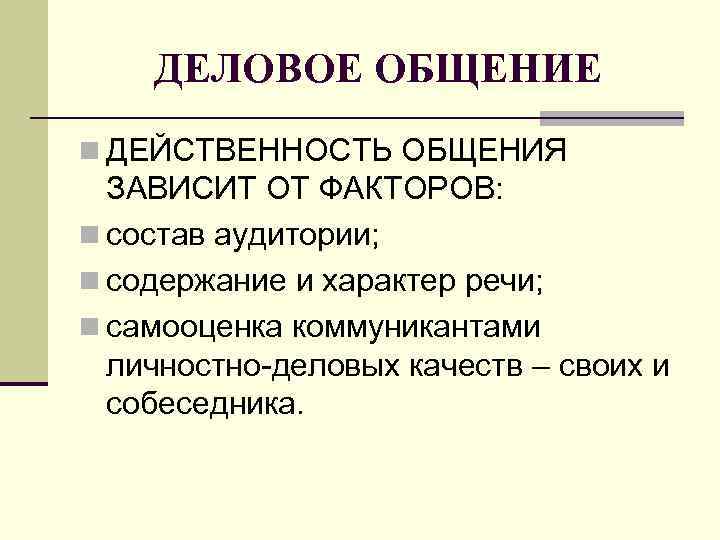 ДЕЛОВОЕ ОБЩЕНИЕ n ДЕЙСТВЕННОСТЬ ОБЩЕНИЯ ЗАВИСИТ ОТ ФАКТОРОВ: n состав аудитории; n содержание и