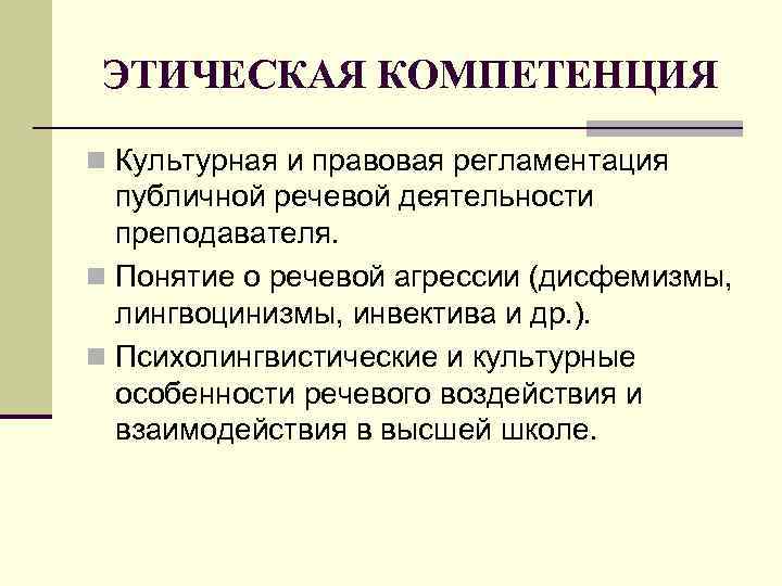 ЭТИЧЕСКАЯ КОМПЕТЕНЦИЯ n Культурная и правовая регламентация публичной речевой деятельности преподавателя. n Понятие о