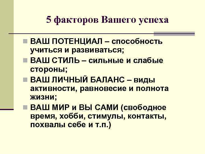 5 факторов Вашего успеха n ВАШ ПОТЕНЦИАЛ – способность учиться и развиваться; n ВАШ