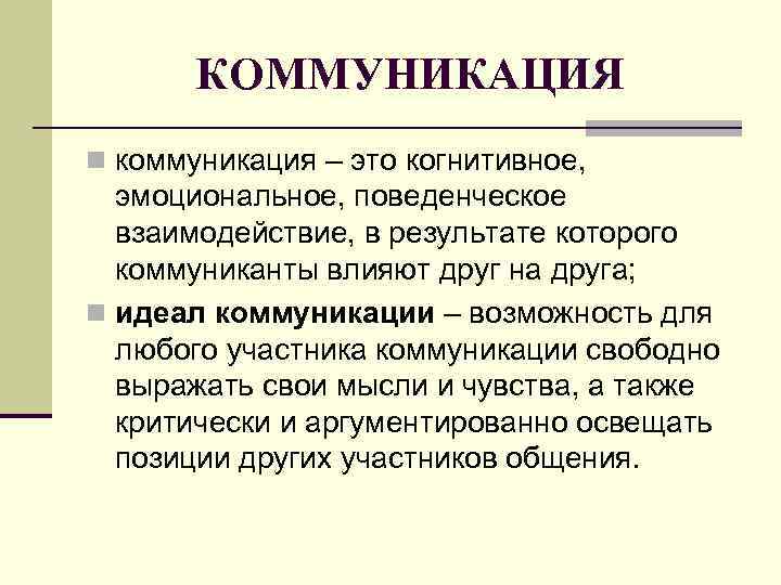 КОММУНИКАЦИЯ n коммуникация – это когнитивное, эмоциональное, поведенческое взаимодействие, в результате которого коммуниканты влияют