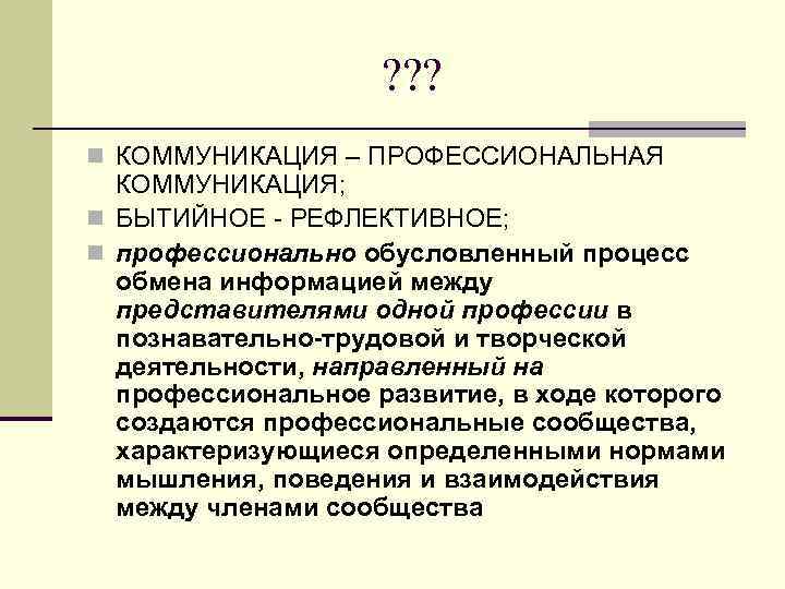 ? ? ? n КОММУНИКАЦИЯ – ПРОФЕССИОНАЛЬНАЯ КОММУНИКАЦИЯ; n БЫТИЙНОЕ - РЕФЛЕКТИВНОЕ; n профессионально