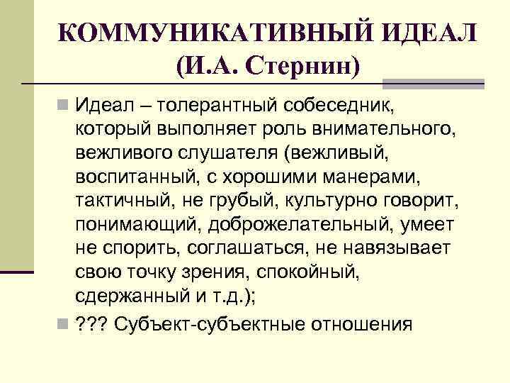 КОММУНИКАТИВНЫЙ ИДЕАЛ (И. А. Стернин) n Идеал – толерантный собеседник, который выполняет роль внимательного,