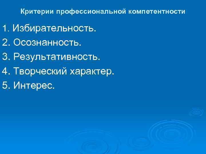 Критерии профессиональной компетентности 1. Избирательность. 2. Осознанность. 3. Результативность. 4. Творческий характер. 5. Интерес.