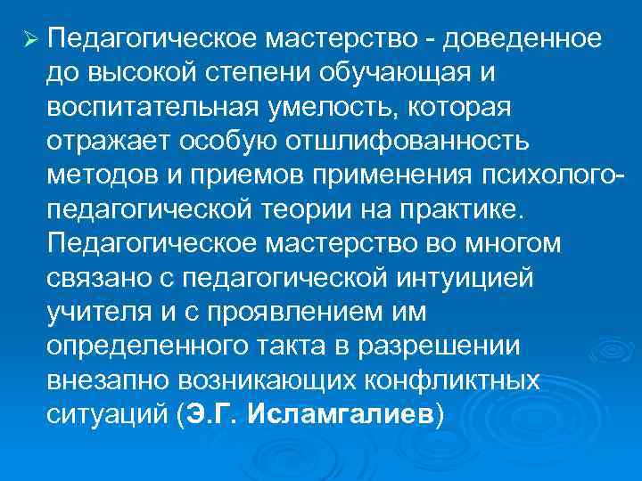 Ø Педагогическое мастерство - доведенное до высокой степени обучающая и воспитательная умелость, которая отражает
