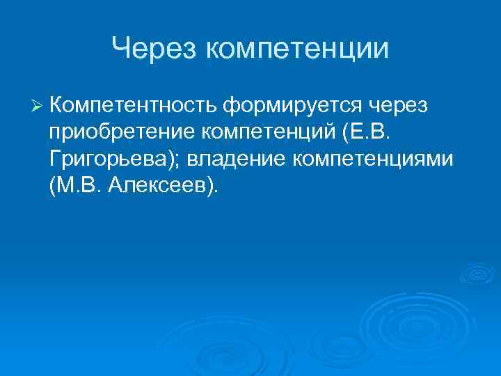 Через компетенции Ø Компетентность формируется через приобретение компетенций (Е. В. Григорьева); владение компетенциями (М.