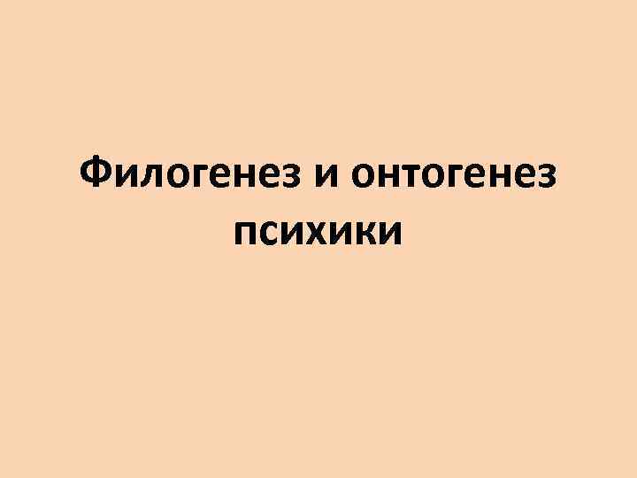 Филогенез и онтогенез психики 