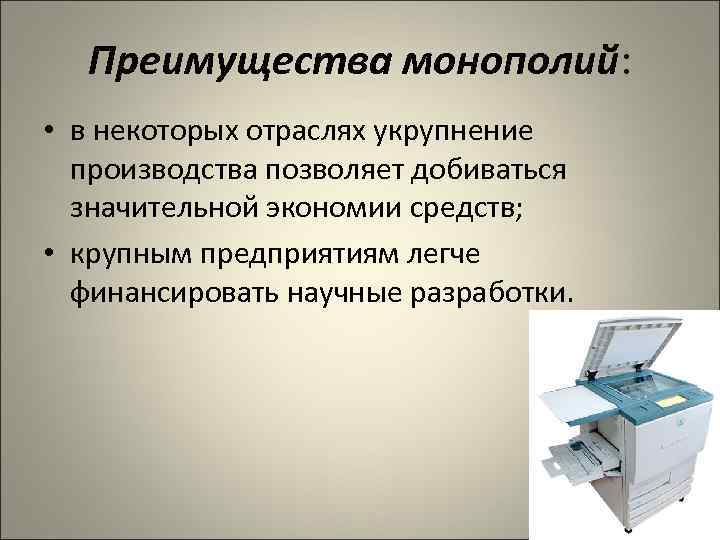 Преимущества монополий: • в некоторых отраслях укрупнение производства позволяет добиваться значительной экономии средств; •