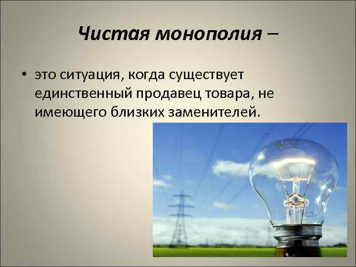 Чистая монополия – • это ситуация, когда существует единственный продавец товара, не имеющего близких