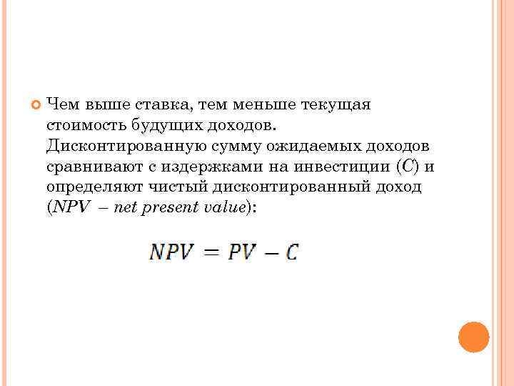  Чем выше ставка, тем меньше текущая стоимость будущих доходов. Дисконтированную сумму ожидаемых доходов