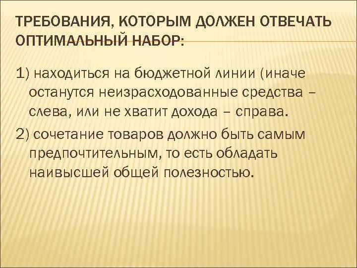 ТРЕБОВАНИЯ, КОТОРЫМ ДОЛЖЕН ОТВЕЧАТЬ ОПТИМАЛЬНЫЙ НАБОР: 1) находиться на бюджетной линии (иначе останутся неизрасходованные