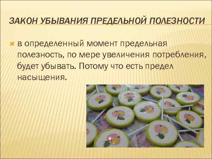 ЗАКОН УБЫВАНИЯ ПРЕДЕЛЬНОЙ ПОЛЕЗНОСТИ в определенный момент предельная полезность, по мере увеличения потребления, будет