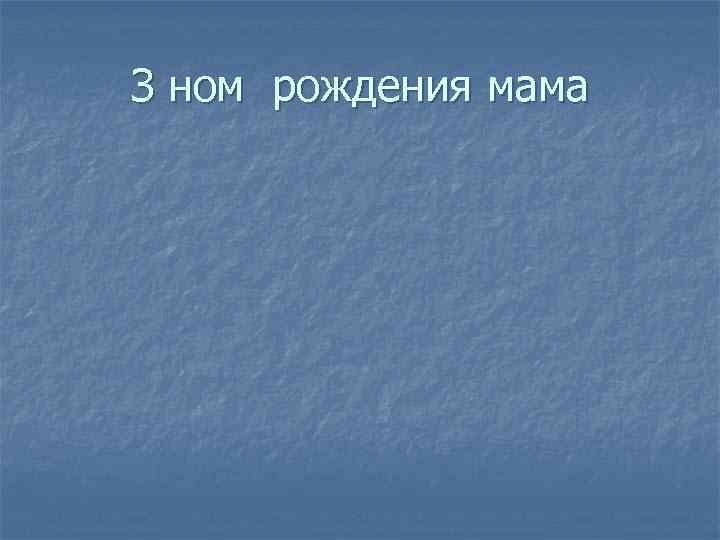 З ном рождения мама 