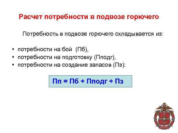 Расчет потребности в подвозе горючего Потребность в подвозе горючего складывается из: • потребности на