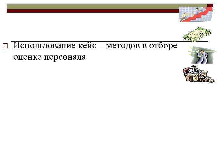 o Использование кейс – методов в отборе оценке персонала 