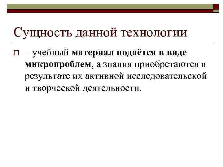 Сущность данной технологии o – учебный материал подаётся в виде микропроблем, а знания приобретаются