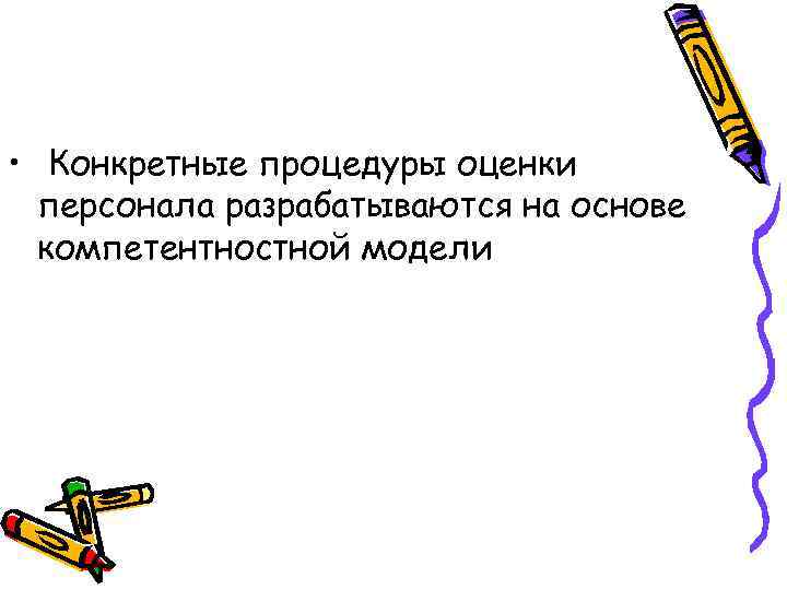  • Конкретные процедуры оценки персонала разрабатываются на основе компетентностной модели 