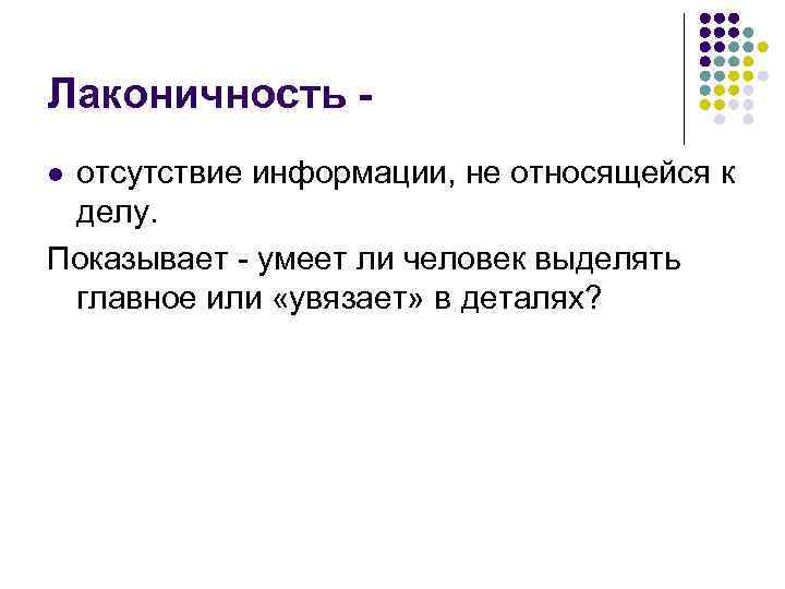 Лаконичность отсутствие информации, не относящейся к делу. Показывает - умеет ли человек выделять главное