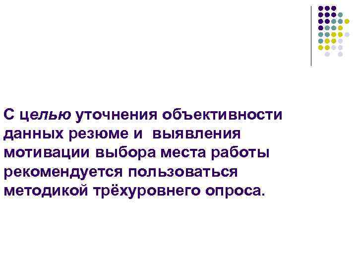 С целью уточнения объективности данных резюме и выявления мотивации выбора места работы рекомендуется пользоваться