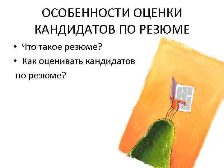 ОСОБЕННОСТИ ОЦЕНКИ КАНДИДАТОВ ПО РЕЗЮМЕ • Что такое резюме? • Как оценивать кандидатов по