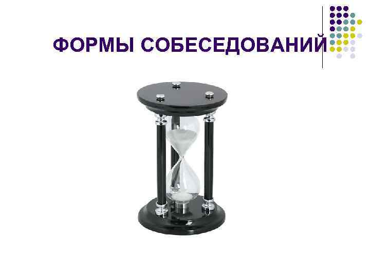 ФОРМЫ СОБЕСЕДОВАНИЙ 