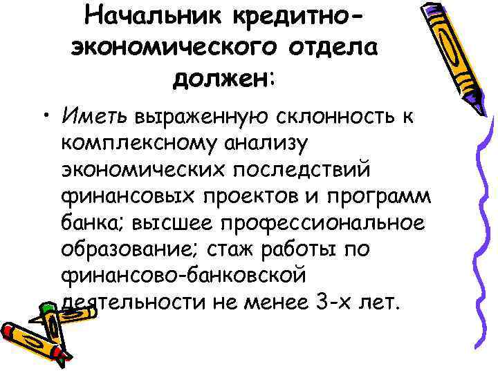 Начальник кредитноэкономического отдела должен: • Иметь выраженную склонность к комплексному анализу экономических последствий финансовых