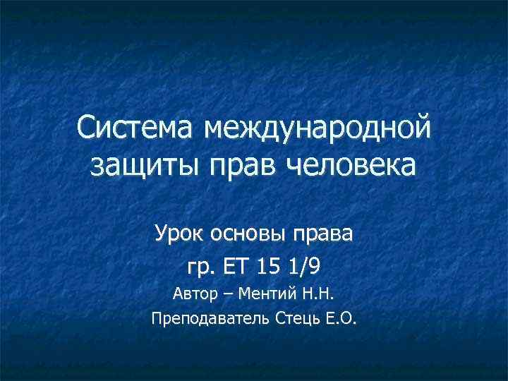 Система международной защиты прав человека Урок основы права гр. ЕТ 15 1/9 Автор –