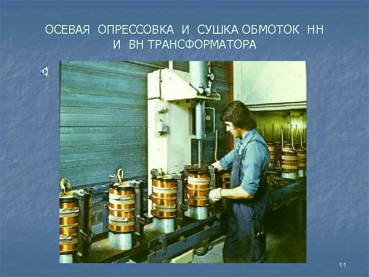 ОСЕВАЯ ОПРЕССОВКА И СУШКА ОБМОТОК НН И ВН ТРАНСФОРМАТОРА 11 