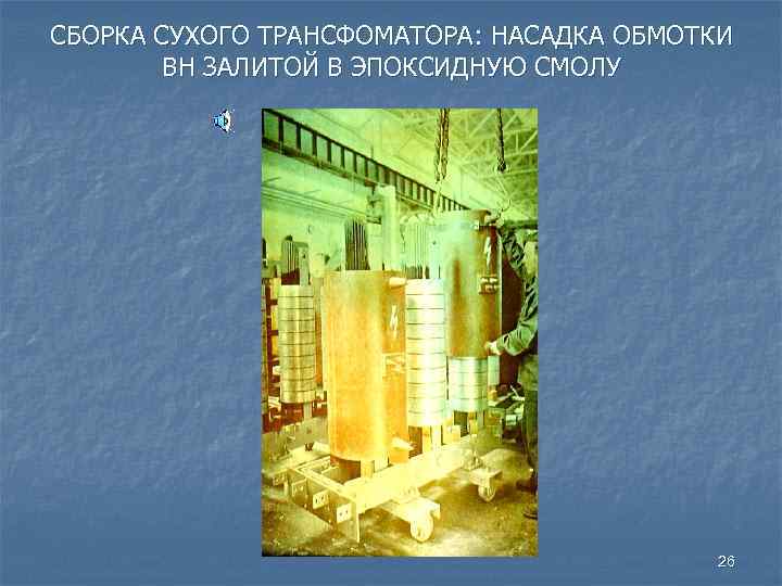 СБОРКА СУХОГО ТРАНСФОМАТОРА: НАСАДКА ОБМОТКИ ВН ЗАЛИТОЙ В ЭПОКСИДНУЮ СМОЛУ 26 