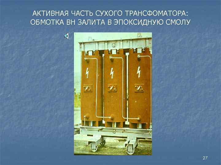 АКТИВНАЯ ЧАСТЬ СУХОГО ТРАНСФОМАТОРА: ОБМОТКА ВН ЗАЛИТA В ЭПОКСИДНУЮ СМОЛУ 27 
