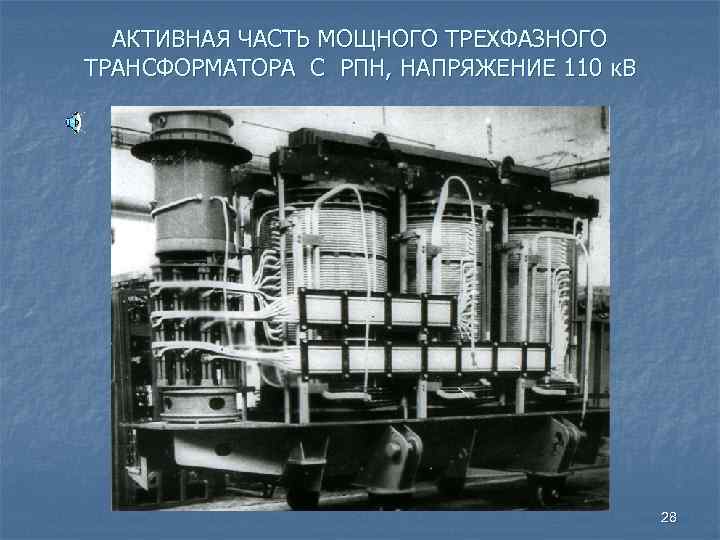 АКТИВНАЯ ЧАСТЬ МОЩНОГО ТРЕХФАЗНОГО ТРАНСФОРМАТОРА С РПН, НАПРЯЖЕНИЕ 110 к. В 28 