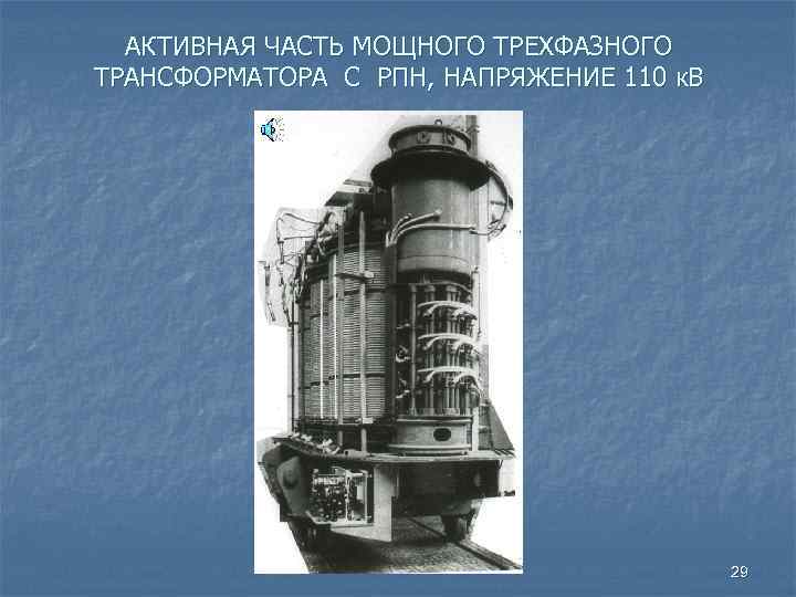 АКТИВНАЯ ЧАСТЬ МОЩНОГО ТРЕХФАЗНОГО ТРАНСФОРМАТОРА С РПН, НАПРЯЖЕНИЕ 110 к. В 29 