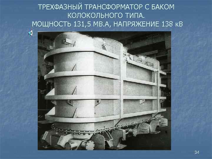 ТРЕХФАЗНЫЙ ТРАНСФОРМАТОР С БАКОМ КОЛОКОЛЬНОГО ТИПА. МОЩНОСТЬ 131, 5 МВ. А, НАПРЯЖЕНИЕ 138 к.