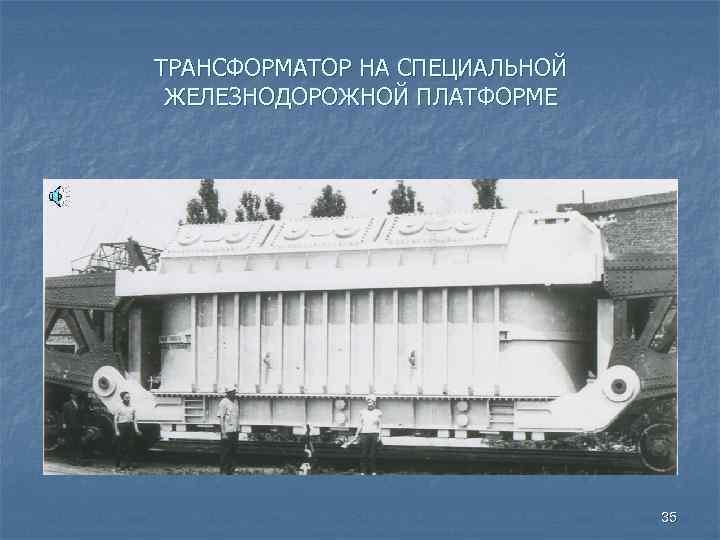 ТРАНСФОРМАТОР НА СПЕЦИАЛЬНОЙ ЖЕЛЕЗНОДОРОЖНОЙ ПЛАТФОРМЕ 35 