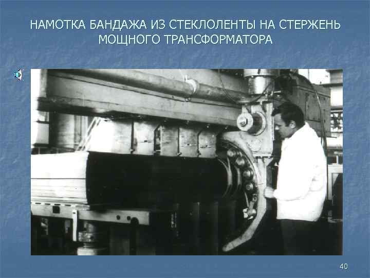 НАМОТКА БАНДАЖА ИЗ СТЕКЛОЛЕНТЫ НА СТЕРЖЕНЬ МОЩНОГО ТРАНСФОРМАТОРА 40 
