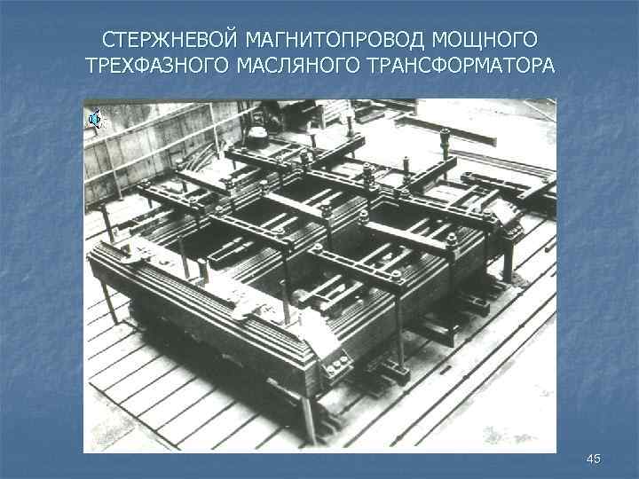 СТЕРЖНЕВОЙ МАГНИТОПРОВОД МОЩНОГО ТРЕХФАЗНОГО МАСЛЯНОГО ТРАНСФОРМАТОРА 45 