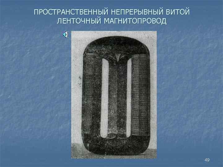 ПРОСТРАНСТВЕННЫЙ НЕПРЕРЫВНЫЙ ВИТОЙ ЛЕНТОЧНЫЙ МАГНИТОПРОВОД 49 