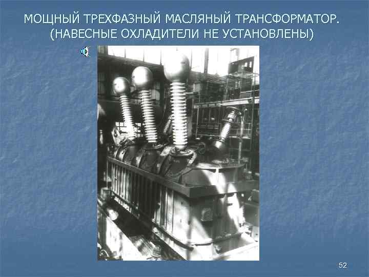 МОЩНЫЙ ТРЕХФАЗНЫЙ МАСЛЯНЫЙ ТРАНСФОРМАТОР. (НАВЕСНЫЕ ОХЛАДИТЕЛИ НЕ УСТАНОВЛЕНЫ) 52 