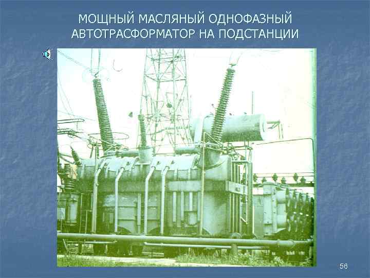 МОЩНЫЙ МАСЛЯНЫЙ ОДНОФАЗНЫЙ АВТОТРАСФОРМАТОР НА ПОДСТАНЦИИ 56 