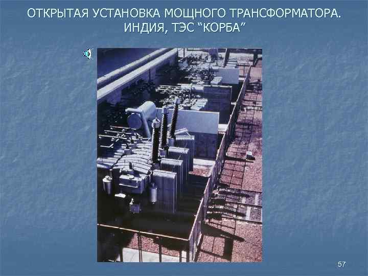 ОТКРЫТАЯ УСТАНОВКА МОЩНОГО ТРАНСФОРМАТОРА. ИНДИЯ, ТЭС “КОРБА” 57 