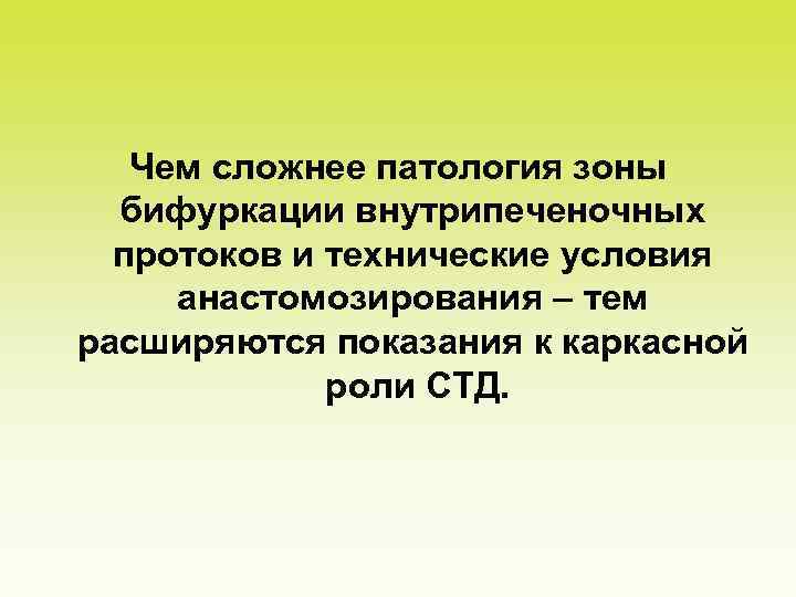 Чем сложнее патология зоны бифуркации внутрипеченочных протоков и технические условия анастомозирования – тем расширяются
