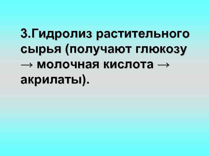 3. Гидролиз растительного сырья (получают глюкозу → молочная кислота → акрилаты). 