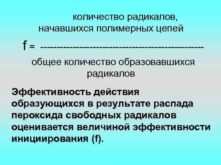 количество радикалов, начавшихся полимерных цепей f= ------------------------- общее количество образовавшихся радикалов Эффективность действия образующихся