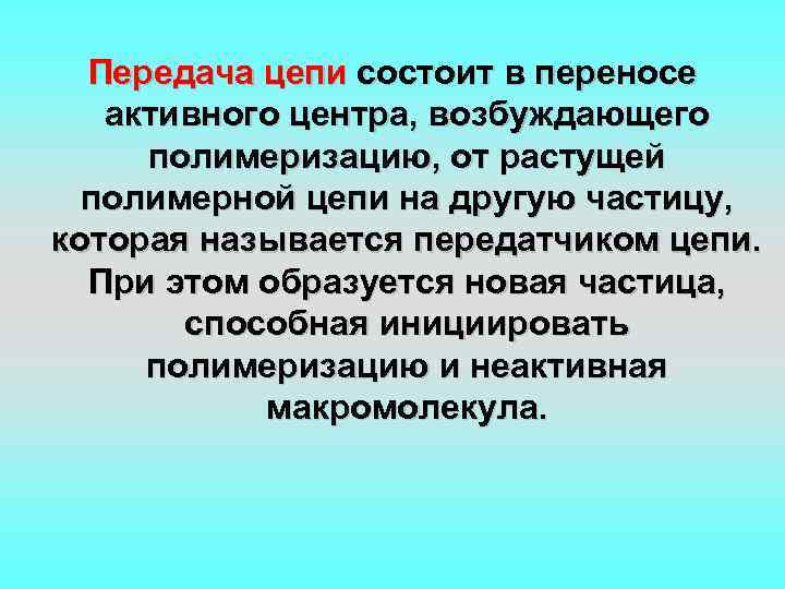 Передача цепи состоит в переносе активного центра, возбуждающего полимеризацию, от растущей полимерной цепи на
