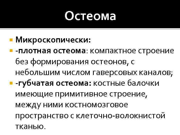 Остеома Микроскопически: -плотная остеома: компактное строение без формирования остеонов, с небольшим числом гаверсовых каналов;