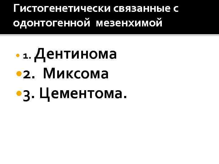 Гистогенетически связанные с одонтогенной мезенхимой 1. Дентинома 2. Миксома 3. Цементома. 