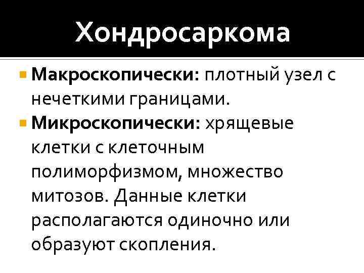 Хондросаркома Макроскопически: плотный узел с нечеткими границами. Микроскопически: хрящевые клетки с клеточным полиморфизмом, множество